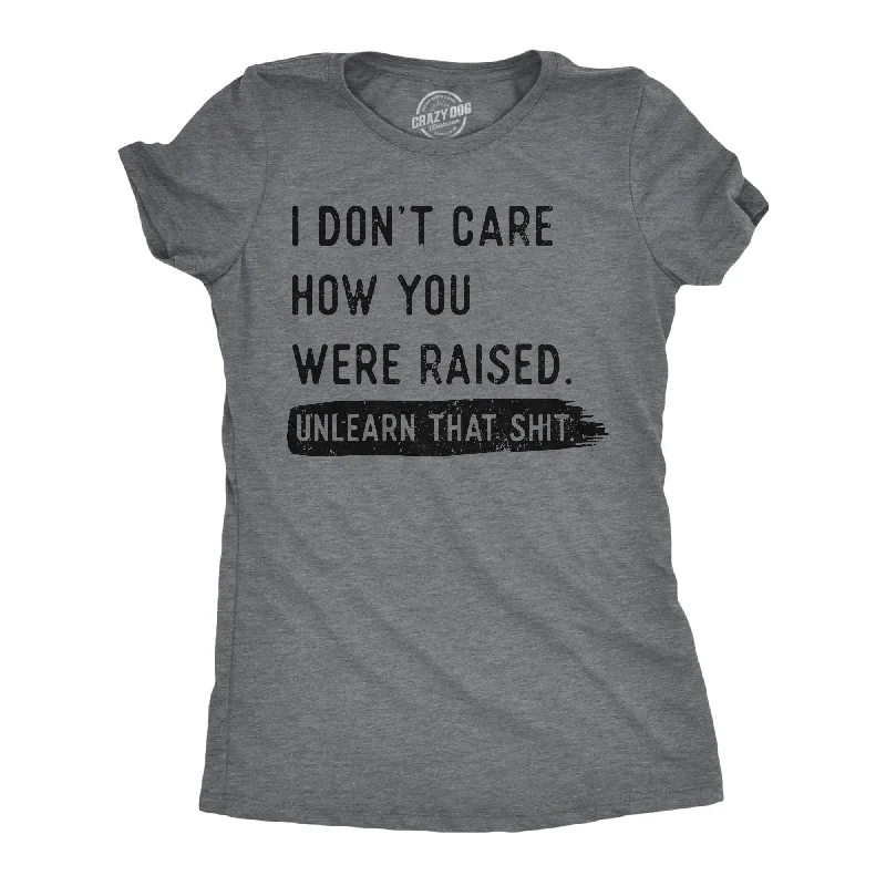 Celebrate the Weekend with Discounts I Dont Care How You Were Raised Unlearn That Shit Women's T Shirt